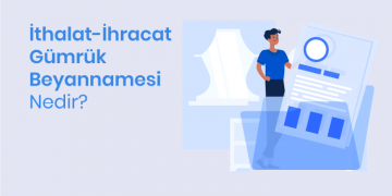 İthalat-İhracat Gümrük Beyannamesi Nedir?